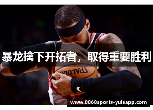暴龙擒下开拓者，取得重要胜利
