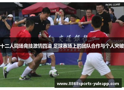 十二人同场竞技激情四溢 足球赛场上的团队合作与个人突破