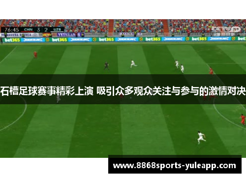 石槽足球赛事精彩上演 吸引众多观众关注与参与的激情对决