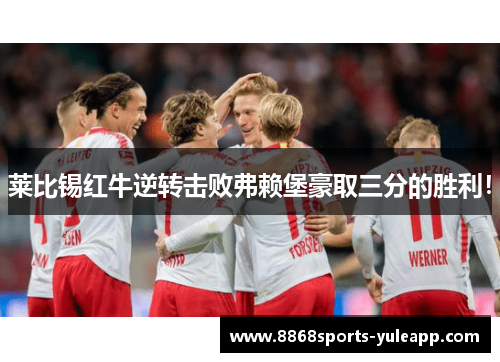 莱比锡红牛逆转击败弗赖堡豪取三分的胜利！
