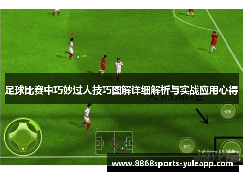 足球比赛中巧妙过人技巧图解详细解析与实战应用心得