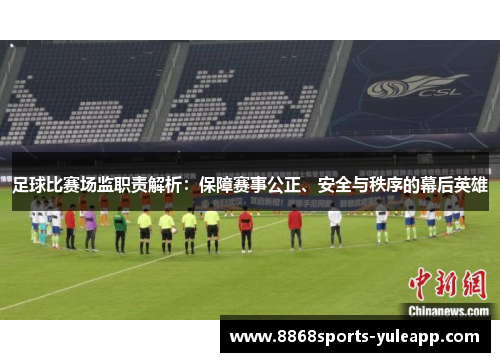 足球比赛场监职责解析：保障赛事公正、安全与秩序的幕后英雄