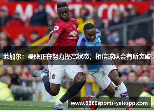 范加尔：曼联正在努力提高状态，相信球队会有所突破