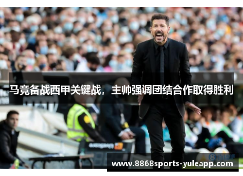 马竞备战西甲关键战，主帅强调团结合作取得胜利