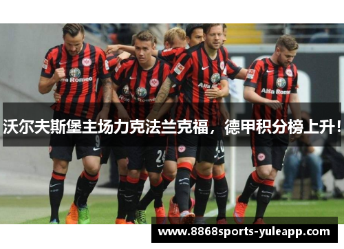 沃尔夫斯堡主场力克法兰克福，德甲积分榜上升！