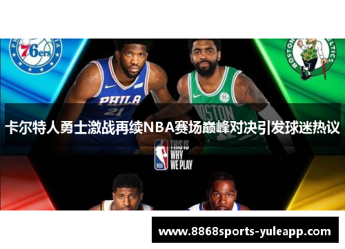 卡尔特人勇士激战再续NBA赛场巅峰对决引发球迷热议