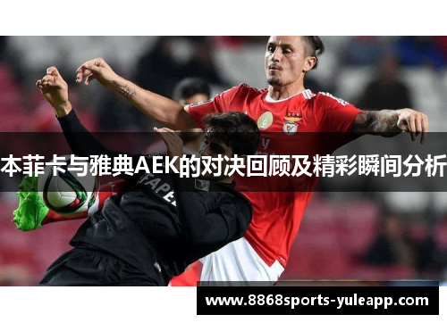 本菲卡与雅典AEK的对决回顾及精彩瞬间分析