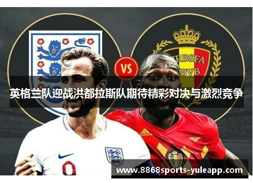 英格兰队迎战洪都拉斯队期待精彩对决与激烈竞争