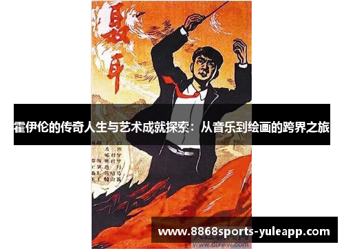 霍伊伦的传奇人生与艺术成就探索：从音乐到绘画的跨界之旅
