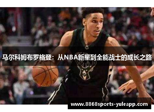 马尔科姆布罗格登:从NBA新星到全能战士的成长之路